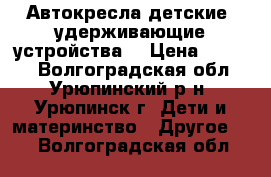 Автокресла детские (удерживающие устройства) › Цена ­ 1 000 - Волгоградская обл., Урюпинский р-н, Урюпинск г. Дети и материнство » Другое   . Волгоградская обл.